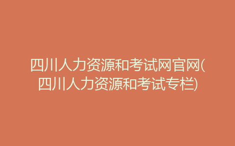 四川人力資源和考試網官網(四川人力資源和考試專欄)