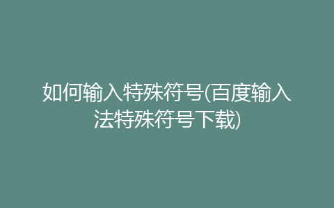 如何輸入特殊符號(百度輸入法特殊符號下載)